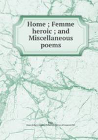 Home ; Femme heroic ; and Miscellaneous poems