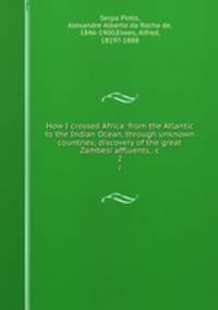 How I crossed Africa: from the Atlantic to the Indian Ocean, through unknown countries; discovery of the great Zambesi affluents, &c. 2