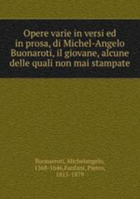 Opere varie in versi ed in prosa, di Michel-Angelo Buonaroti, il giovane, alcune delle quali non mai stampate