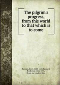The pilgrim`s progress, from this world to that which is to come