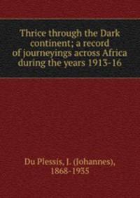 Thrice through the Dark continent; a record of journeyings across Africa during the years 1913-16
