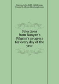 Selections from Bunyan`s Pilgrim`s progress for every day of the year