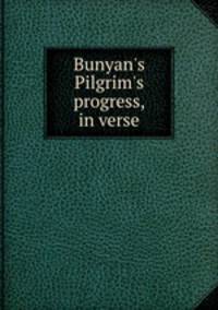 Bunyan`s Pilgrim`s progress, in verse