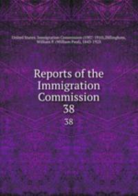 Reports of the Immigration Commission. 38
