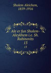 Ale er fun Sholem-Aleykhem i.e. Sh. Rabinovits. 13