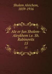 Ale er fun Sholem-Aleykhem i.e. Sh. Rabinovits. 15