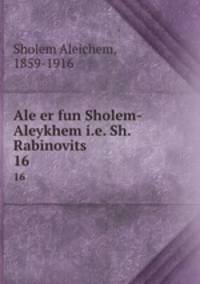 Ale er fun Sholem-Aleykhem i.e. Sh. Rabinovits. 16