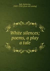 White silences; poems, a play & a tale