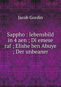 Sappho : lebensbild in 4 aen ; Di emese raf ; Elishe ben Abuye ; Der unbeaner