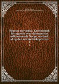 Regesta norvegica. Kronologisk fortegnelse over dokumenter vedkommende Norge, nordm¦nd og den norske kirkeprovins . 1