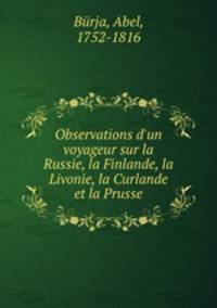 Observations d`un voyageur sur la Russie, la Finlande, la Livonie, la Curlande et la Prusse