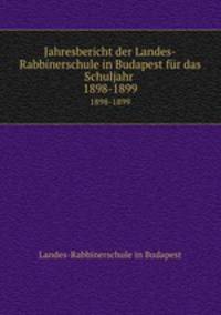 Jahresbericht der Landes-Rabbinerschule in Budapest fr das Schuljahr . 1898-1899