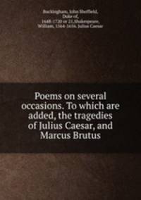 Poems on several occasions. To which are added, the tragedies of Julius Caesar, and Marcus Brutus