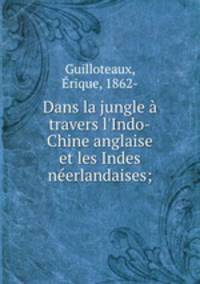 Dans la jungle travers l`Indo-Chine anglaise et les Indes nerlandaises;