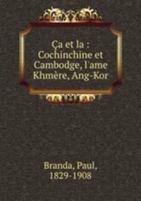 a et la : Cochinchine et Cambodge, l`ame Khmre, Ang-Kor