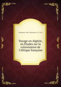 Voyage en Algrie, ou tudes sur la colonisation de l`Afrique franaise