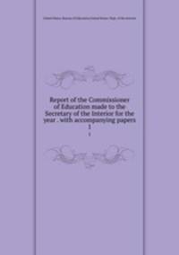 Report of the Commissioner of Education made to the Secretary of the Interior for the year . with accompanying papers. 1