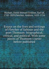 Essays on the lives and writings of Fletcher of Saltoun and the poet Thomson: biographical, critical, and political. With some pieces of Thomson`s never before published