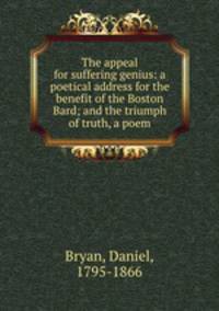 The appeal for suffering genius: a poetical address for the benefit of the Boston Bard; and the triumph of truth, a poem