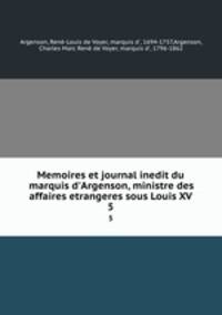 Memoires et journal inedit du marquis d`Argenson, ministre des affaires etrangeres sous Louis XV. 5