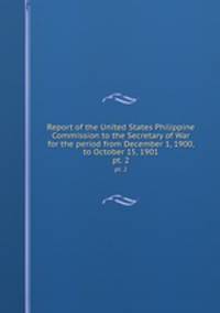 Report of the United States Philippine Commission to the Secretary of War for the period from December 1, 1900, to October 15, 1901. pt. 2