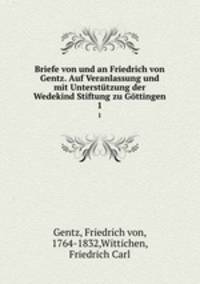Briefe von und an Friedrich von Gentz. Auf Veranlassung und mit Untersttzung der Wedekind Stiftung zu Gttingen. 1