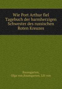 Wie Port Arthur fiel Tagebuch der barmherzigen Schwester des russischen Roten Kreuzes