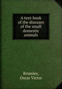A text-book of the diseases of the small domestic animals