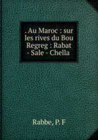 . Au Maroc : sur les rives du Bou Regreg : Rabat - Sale - Chella .