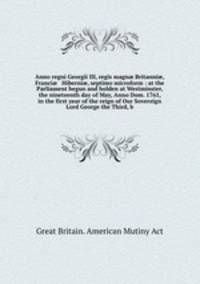 Anno regni Georgii III, regis magn Britanni, Franci & Hiberni, septimo microform : at the Parliament begun and holden at Westminster, the nineteenth day of May, Anno Dom. 1761, in the first year of the reign of Our Sovereign Lord George the Third, b