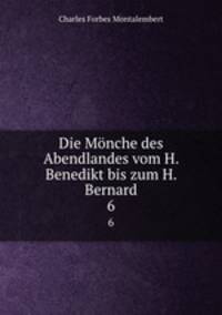Die Mnche des Abendlandes vom H. Benedikt bis zum H. Bernard. 6