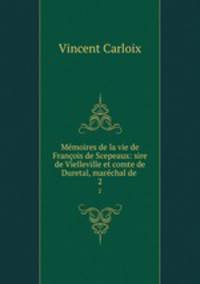 Mmoires de la vie de Franois de Scepeaux: sire de Vielleville et comte de Duretal, marchal de .. 2
