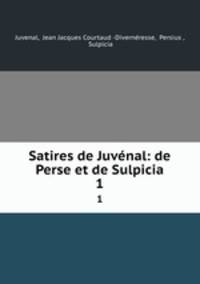 Satires de Juvnal: de Perse et de Sulpicia. 1