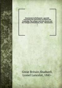 Enactments in Parliament : specially concerning the Universities of Oxford and Cambridge, the colleges and halls therein and the Colleges of Winchester, Eton & Westminster. 1