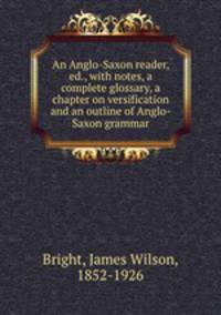 An Anglo-Saxon reader, ed., with notes, a complete glossary, a chapter on versification and an outline of Anglo-Saxon grammar