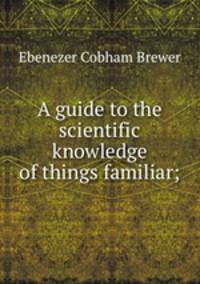 A guide to the scientific knowledge of things familiar;
