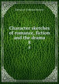 Character sketches of romance, fiction and the drama. 8