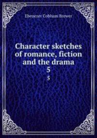 Character sketches of romance, fiction and the drama. 5