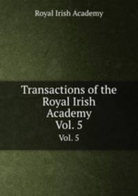 Transactions of the Royal Irish Academy. Vol. 5