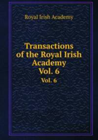 Transactions of the Royal Irish Academy. Vol. 6