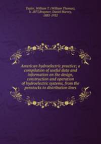 American hydroelectric practice; a compilation of useful data and information on the design, construction and operation of hydroelectric systems, from the penstocks to distribution lines