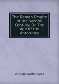 The Roman Empire of the Second Century; Or, The Age of the Antonines