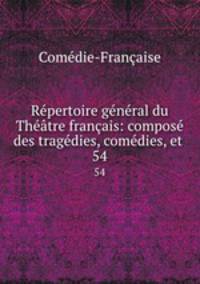 Rpertoire gnral du Thtre franais: compos des tragdies, comdies, et .. 54