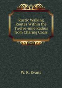 Rustic Walking Routes Within the Twelve-mile Radius from Charing Cross