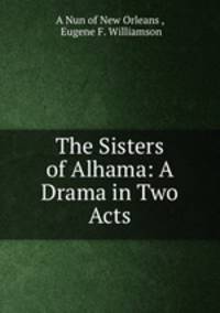 The Sisters of Alhama: A Drama in Two Acts