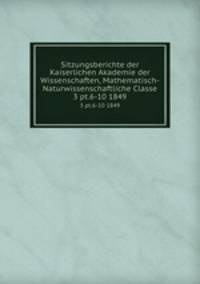 Sitzungsberichte der Kaiserlichen Akademie der Wissenschaften, Mathematisch-Naturwissenschaftliche Classe. 3 pt.6-10 1849
