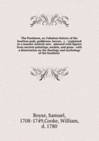 The Pantheon, or, Fabulous history of the heathen gods, goddesses, heroes, &c. : explained in a manner entirely new . adorned with figures from ancient paintings, medals, and gems . with a dissertation on the theology and mythology of the heathens .