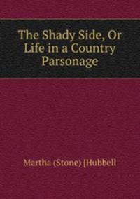 The Shady Side, Or Life in a Country Parsonage