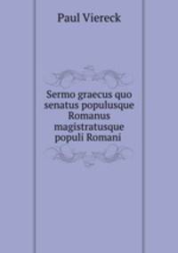Sermo graecus quo senatus populusque Romanus magistratusque populi Romani .