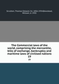 The Commercial laws of the world, comprising the mercantile, bills of exchange, bankruptcy and maritime laws of civilised nations. 19